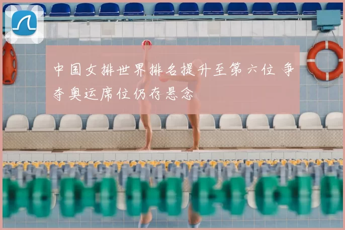 中国女排世界排名提升至第六位 争夺奥运席位仍存悬念