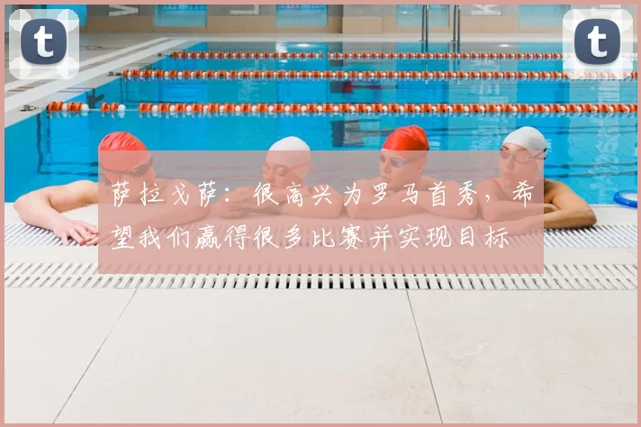 萨拉戈萨:很高兴为罗马首秀,希望我们赢得很多比赛并实现目标