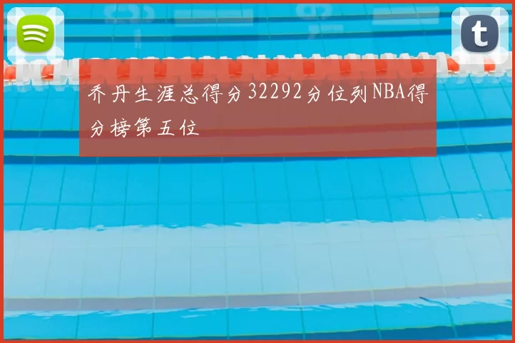 乔丹生涯总得分32292分位列NBA得分榜第五位