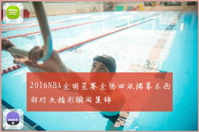 2016NBA全明星赛全场回放揭幕东西部对决精彩瞬间集锦
