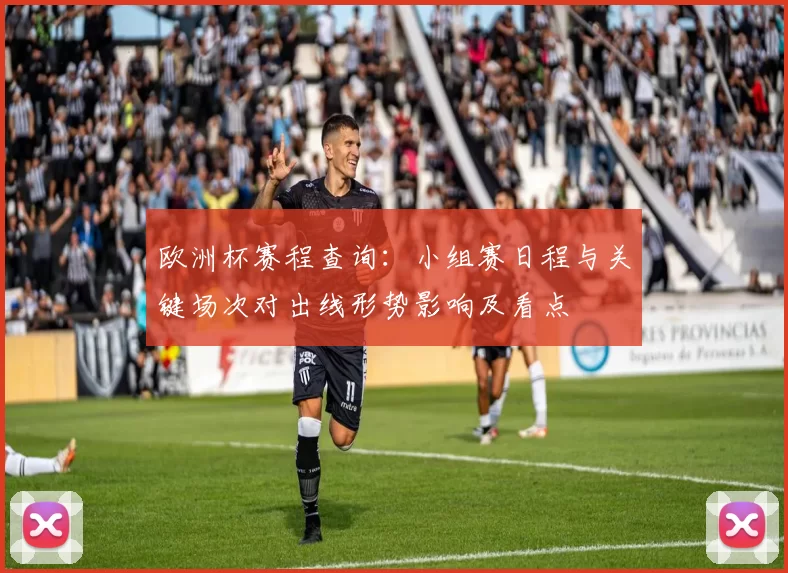 欧洲杯赛程查询:小组赛日程与关键场次对出线形势影响及看点