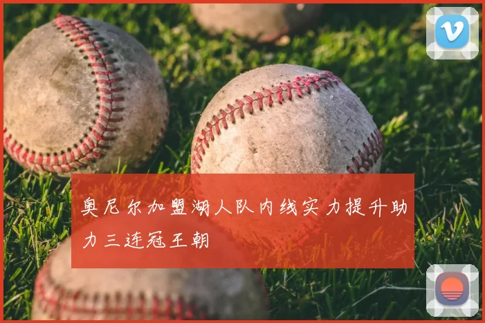 奥尼尔加盟湖人队内线实力提升助力三连冠王朝