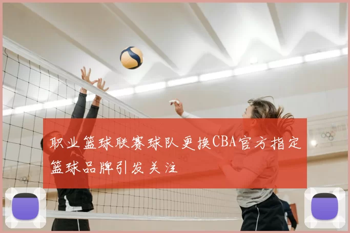 职业篮球联赛球队更换CBA官方指定篮球品牌引发关注