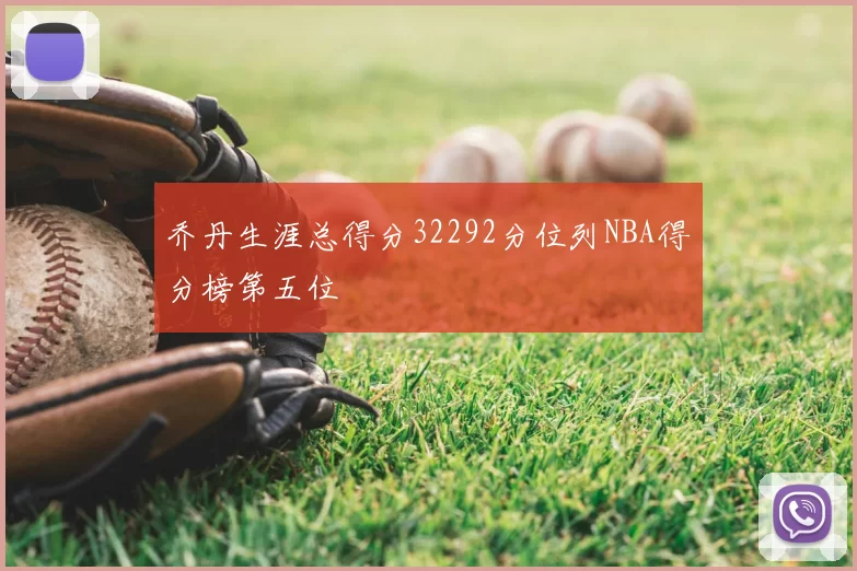 乔丹生涯总得分32292分位列NBA得分榜第五位