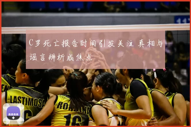 C罗死亡报告时间引发关注 真相与谣言辨析成焦点