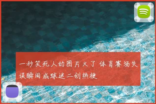 一秒笑死人的图片火了 体育赛场失误瞬间成球迷二创热梗