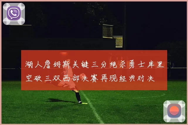 湖人詹姆斯关键三分绝杀勇士库里空砍三双西部决赛再现经典对决