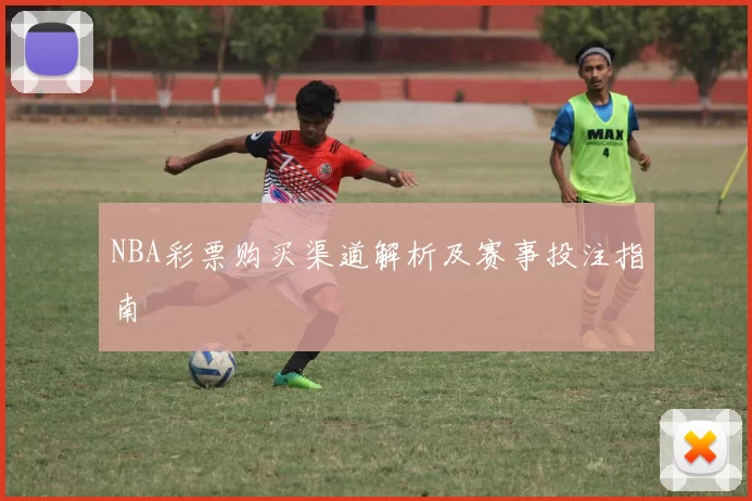 NBA彩票购买渠道解析及赛事投注指南