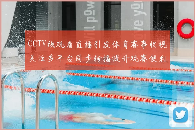CCTV线观看直播引发体育赛事收视关注多平台同步转播提升观赛便利
