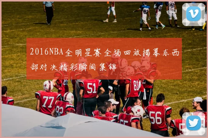 2016NBA全明星赛全场回放揭幕东西部对决精彩瞬间集锦