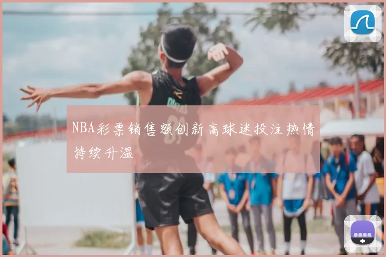 NBA彩票销售额创新高球迷投注热情持续升温