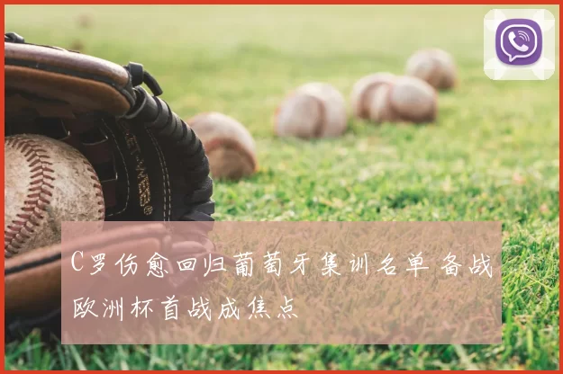 C罗伤愈回归葡萄牙集训名单 备战欧洲杯首战成焦点