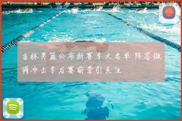 吉林男篮公布新赛季大名单 阵容微调冲击季后赛前景引关注