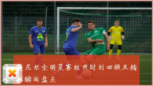 奥尼尔全明星赛经典时刻回顾及精彩瞬间盘点