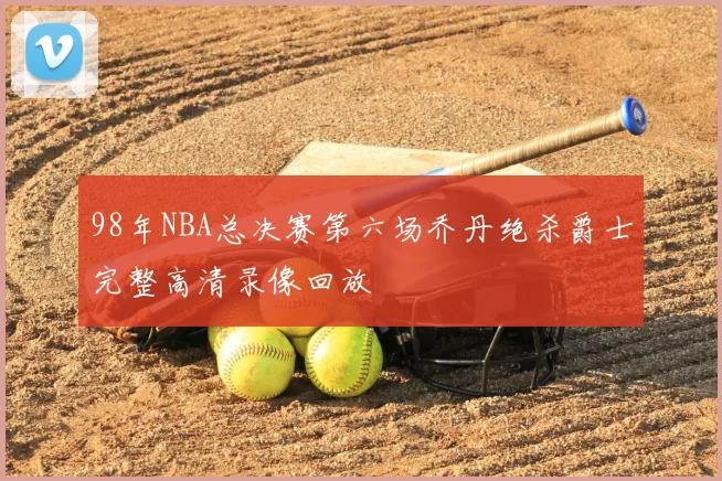 98年NBA总决赛第六场乔丹绝杀爵士完整高清录像回放