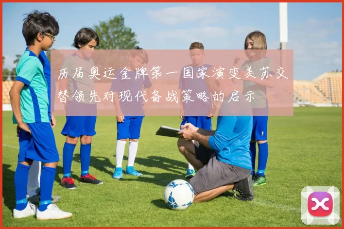 历届奥运金牌第一国家演变美苏交替领先对现代备战策略的启示