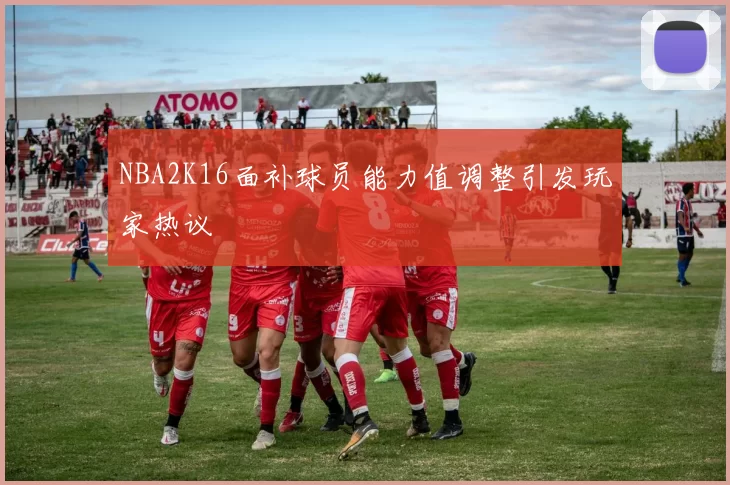 NBA2K16面补球员能力值调整引发玩家热议