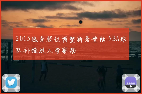 2015选秀顺位调整新秀登陆 NBA球队补强进入考察期
