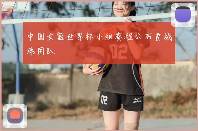 中国女篮世界杯小组赛程公布首战韩国队