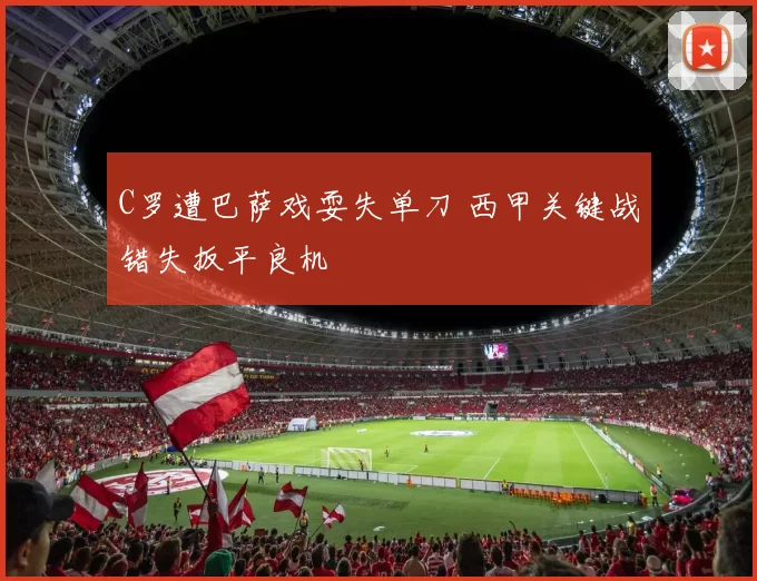 C罗遭巴萨戏耍失单刀 西甲关键战错失扳平良机