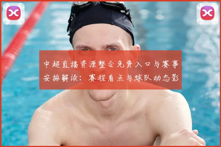 中超直播资源整合免费入口与赛事安排解读：赛程看点与球队动态影响