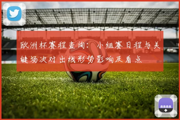 欧洲杯赛程查询:小组赛日程与关键场次对出线形势影响及看点