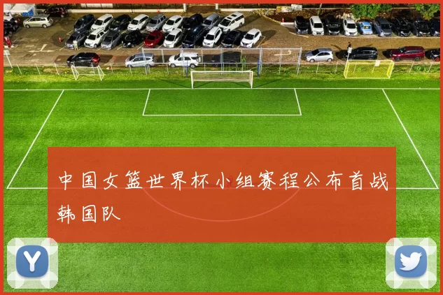 中国女篮世界杯小组赛程公布首战韩国队