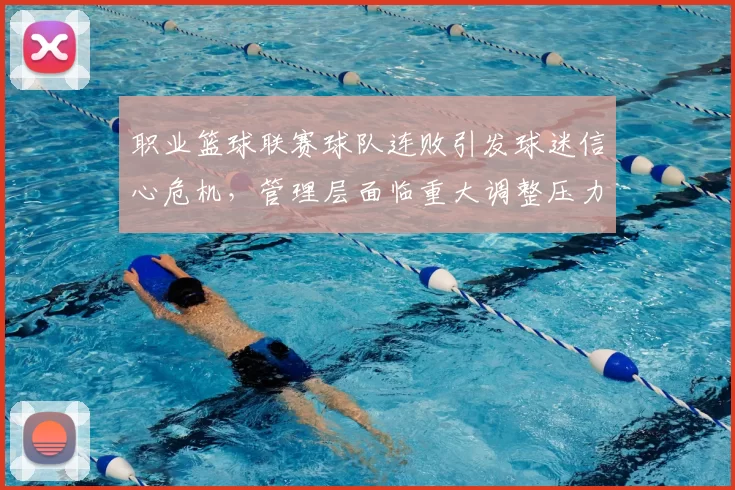 职业篮球联赛球队连败引发球迷信心危机,管理层面临重大调整压力