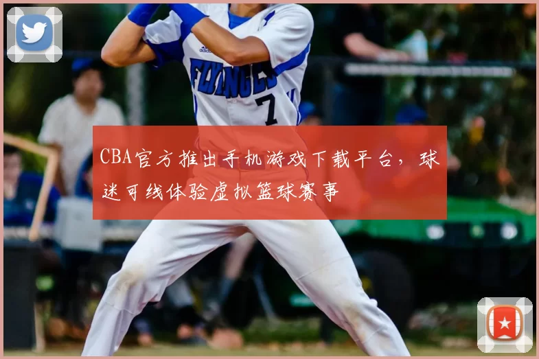 CBA官方推出手机游戏下载平台,球迷可线体验虚拟篮球赛事