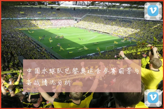 中国水球队巴黎奥运会参赛前景与备战情况分析