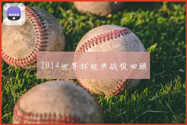 2014世界杯经典战役回顾