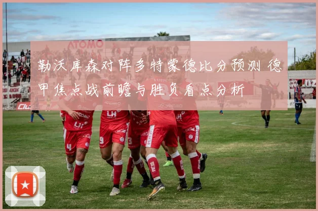 勒沃库森对阵多特蒙德比分预测 德甲焦点战前瞻与胜负看点分析