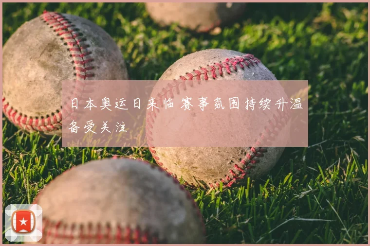 日本奥运日来临 赛事氛围持续升温备受关注