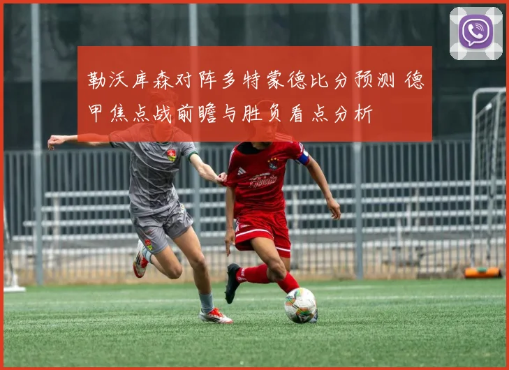 勒沃库森对阵多特蒙德比分预测 德甲焦点战前瞻与胜负看点分析