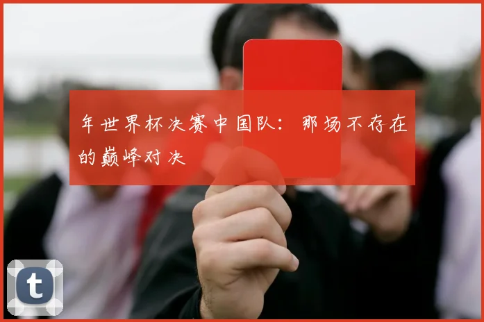 年世界杯决赛中国队：那场不存在的巅峰对决
