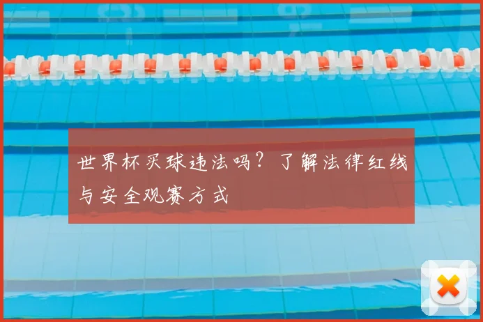 世界杯买球违法吗?了解法律红线与安全观赛方式