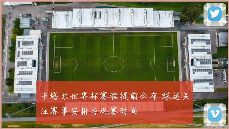 卡塔尔世界杯赛程提前公布 球迷关注赛事安排与观赛时间