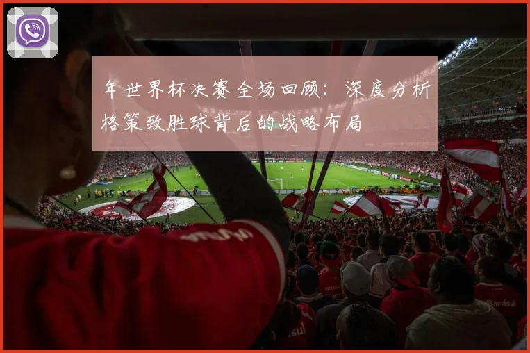 年世界杯决赛全场回顾:深度分析格策致胜球背后的战略布局