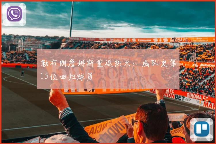 勒布朗詹姆斯重返热火，成队史第15位回归球员