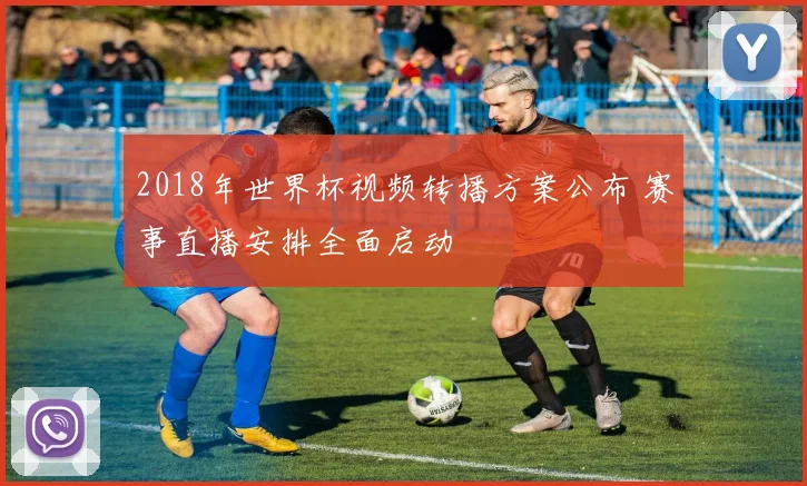 2018年世界杯视频转播方案公布 赛事直播安排全面启动