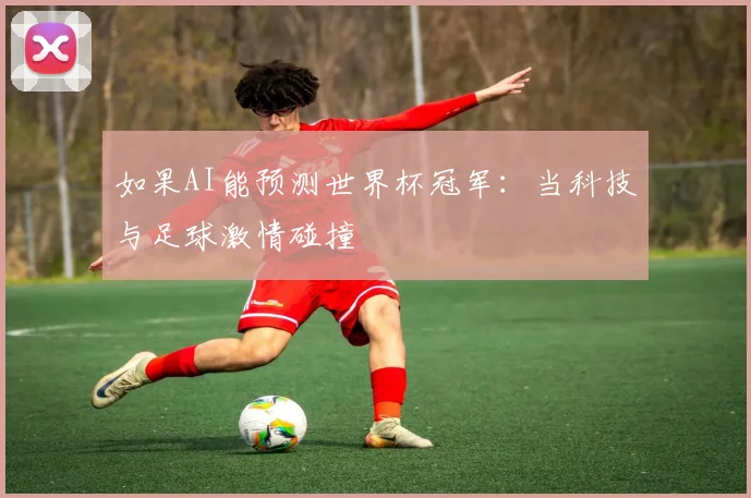 如果AI能预测世界杯冠军：当科技与足球激情碰撞