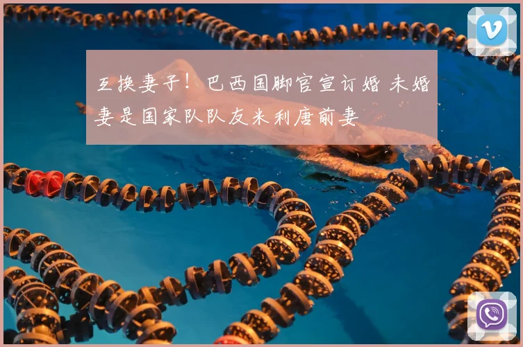 互换妻子!巴西国脚官宣订婚 未婚妻是国家队队友米利唐前妻