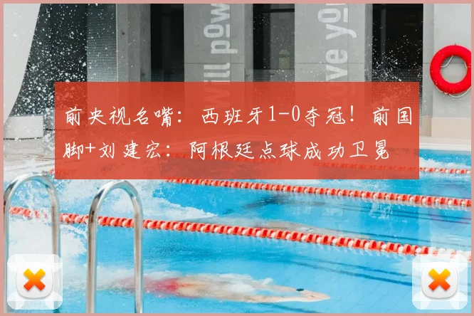 前央视名嘴:西班牙1-0夺冠!前国脚+刘建宏:阿根廷点球成功卫冕