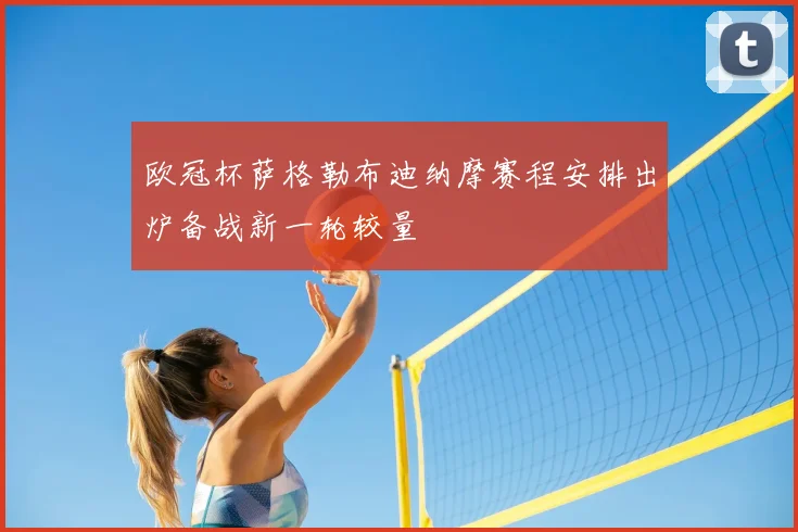欧冠杯萨格勒布迪纳摩赛程安排出炉备战新一轮较量