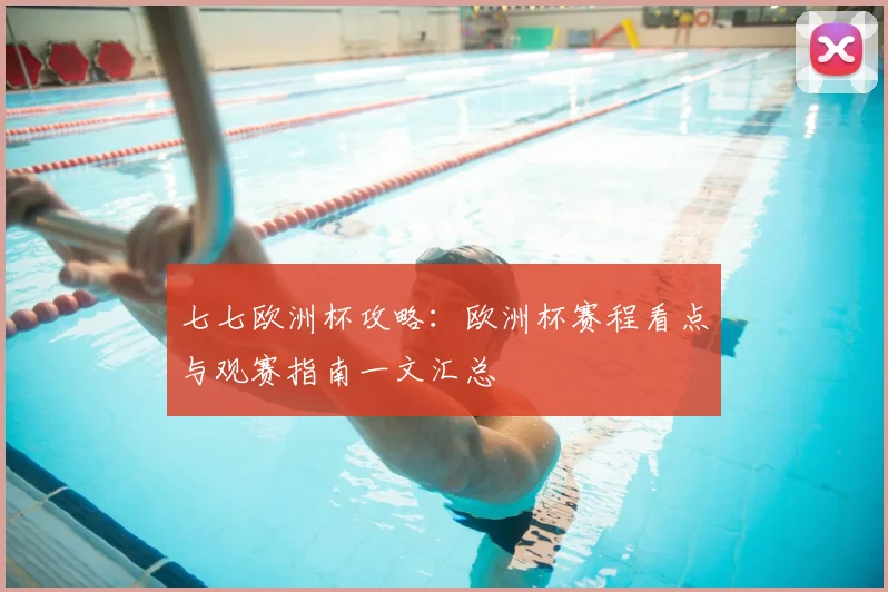 七七欧洲杯攻略:欧洲杯赛程看点与观赛指南一文汇总