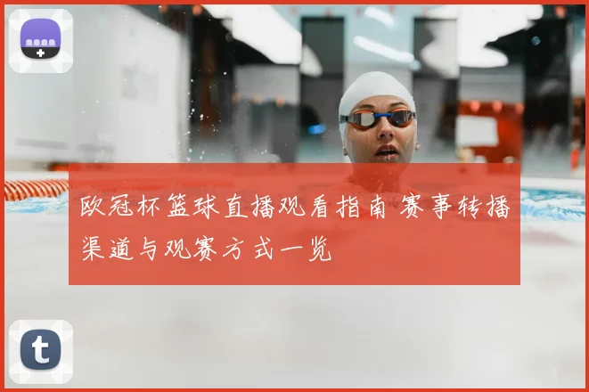 欧冠杯篮球直播观看指南 赛事转播渠道与观赛方式一览